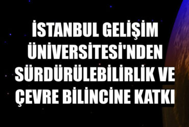İstanbul Gelişim Üniversitesi’nden Sürdürülebilirlik ve Çevre Bilincine Katkı